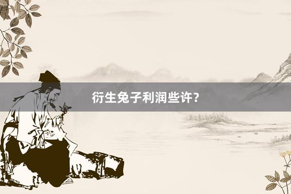 衍生兔子利润些许？