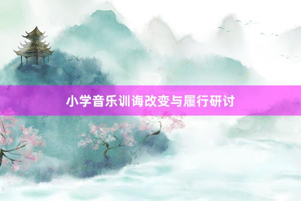 小学音乐训诲改变与履行研讨