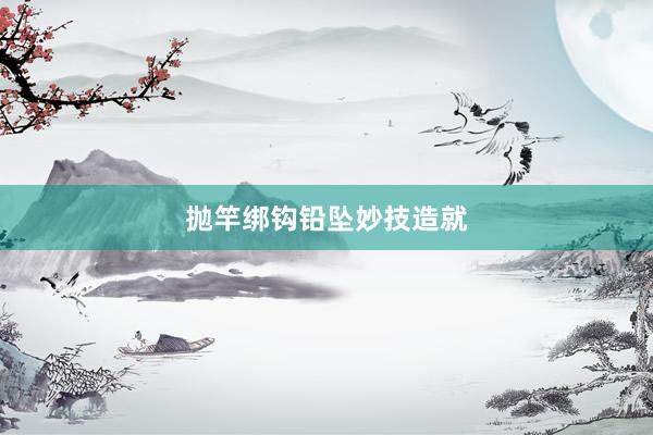 抛竿绑钩铅坠妙技造就