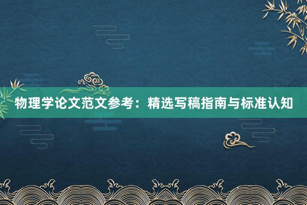 物理学论文范文参考:精选写稿指南与标准认知
