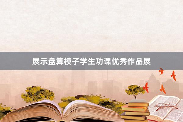 展示盘算模子学生功课优秀作品展