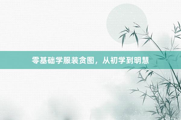 零基础学服装贪图，从初学到明慧