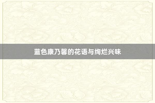 蓝色康乃馨的花语与绚烂兴味