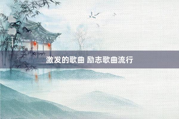 激发的歌曲 励志歌曲流行